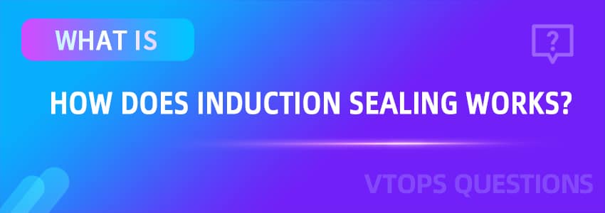 How Does Induction Sealing Works?