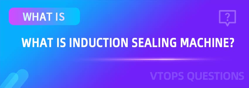What is Induction Sealing Machine?