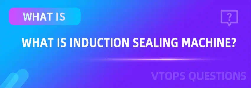 What is Induction Sealing Machine?