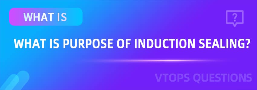 What is The Purpose of Induction Sealing?