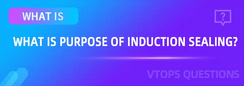 What is The Purpose of Induction Sealing?